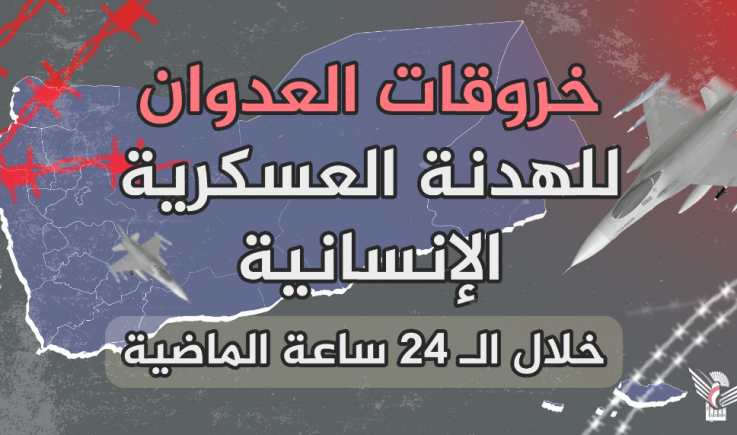 قوى العدوان ومرتزقتها ترتكب 60 خرقاً خلال الـ24 ساعة الماضية