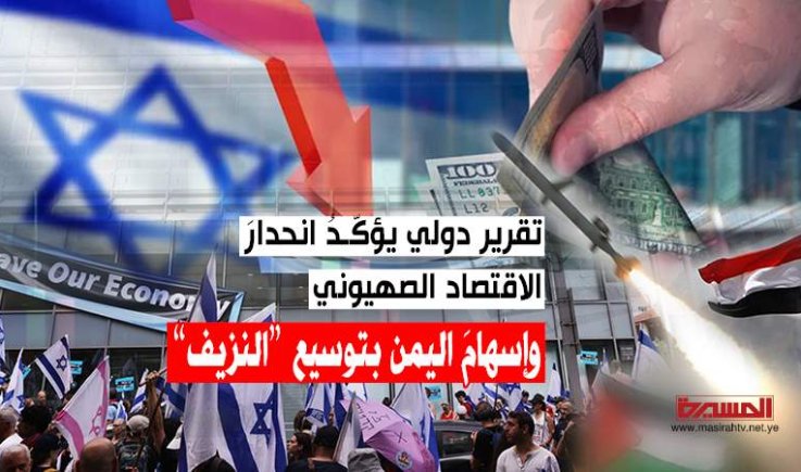 تقرير دولي يؤكّـدُ انحدارَ الاقتصاد الصهيوني وإسهامَ اليمن بتوسيع “النزيف”