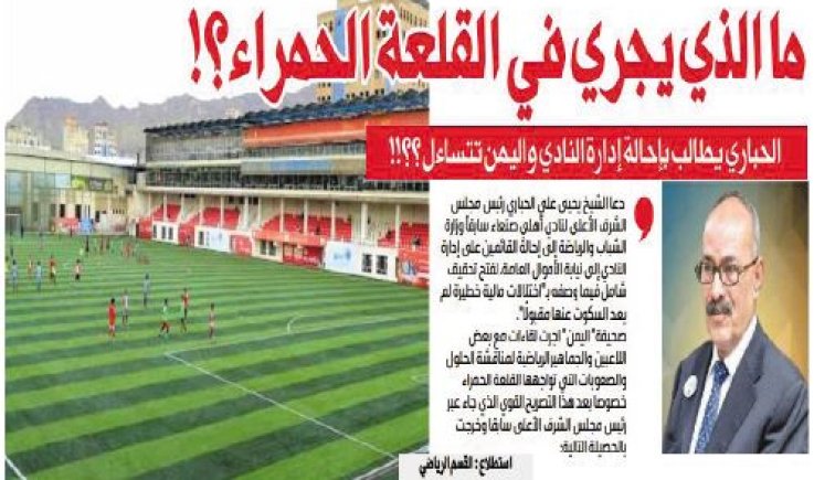 ما الذي يجري في القلعة الحمراء؟! الحباري يطالب بإحالة إدارة النادي واليمن تتساءل ؟؟!!
