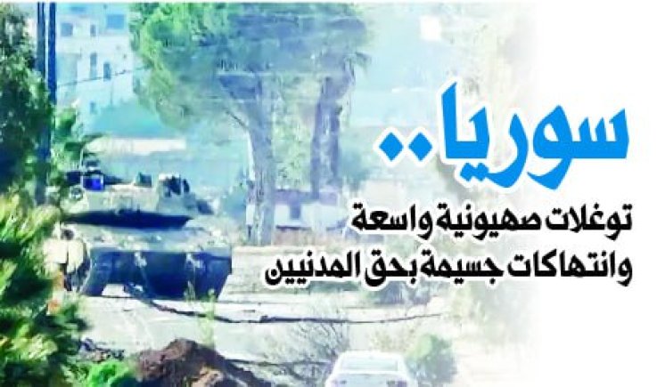 سوريا.. توغلات صهيونية واسعة وانتهاكات جسيمة بحق المدنيين