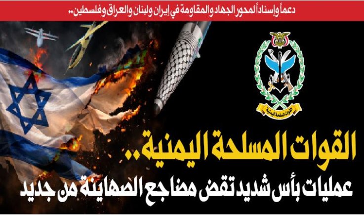 دعماً وإسناداً لمحور الجهاد والمقاومة في إيران ولبنان والعراق وفلسطين.. القوات المسلحة اليمنية.. عمليات بأس شديد تقض مضاجع الصهاينة من جديد